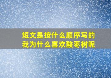 短文是按什么顺序写的我为什么喜欢酸枣树呢