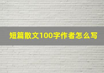 短篇散文100字作者怎么写