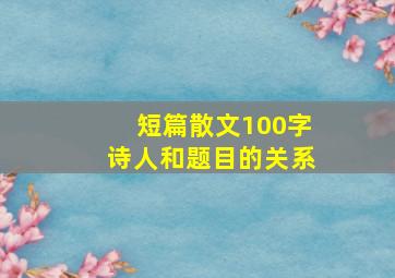 短篇散文100字诗人和题目的关系