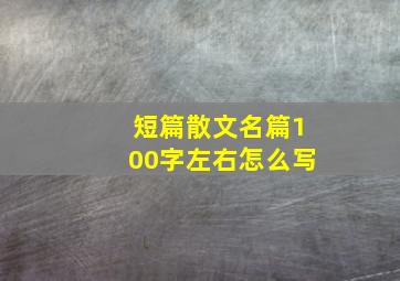 短篇散文名篇100字左右怎么写