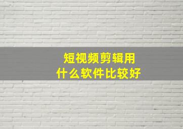 短视频剪辑用什么软件比较好