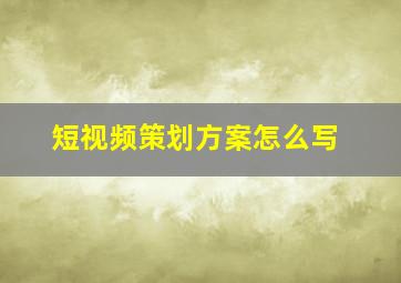 短视频策划方案怎么写