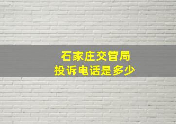 石家庄交管局投诉电话是多少