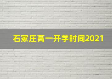 石家庄高一开学时间2021