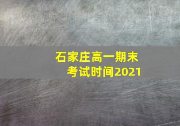 石家庄高一期末考试时间2021