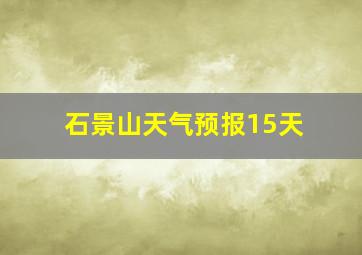 石景山天气预报15天