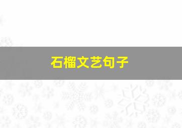 石榴文艺句子