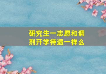 研究生一志愿和调剂开学待遇一样么