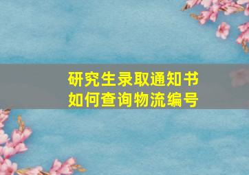 研究生录取通知书如何查询物流编号