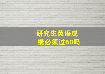 研究生英语成绩必须过60吗