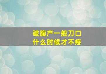 破腹产一般刀口什么时候才不疼