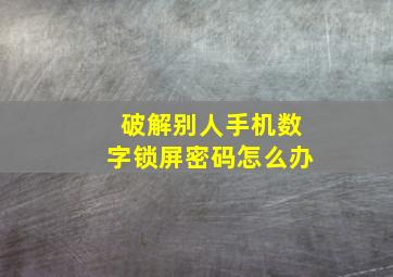 破解别人手机数字锁屏密码怎么办