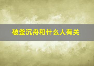 破釜沉舟和什么人有关