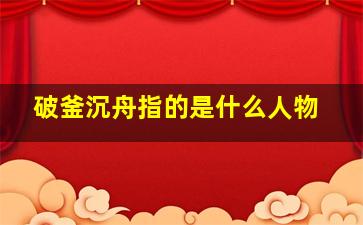 破釜沉舟指的是什么人物