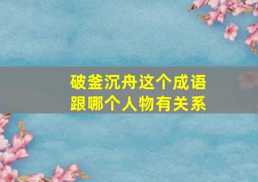 破釜沉舟这个成语跟哪个人物有关系