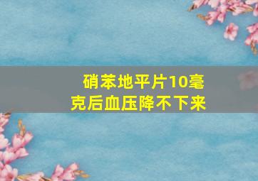 硝苯地平片10毫克后血压降不下来