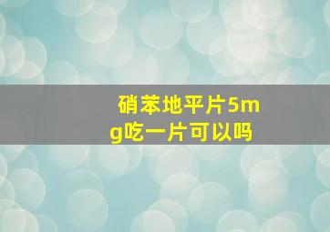 硝苯地平片5mg吃一片可以吗