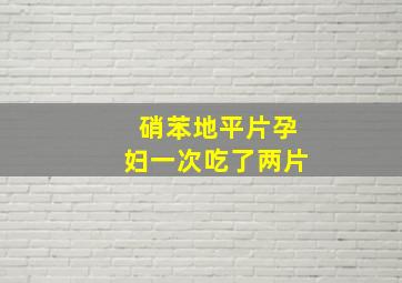 硝苯地平片孕妇一次吃了两片