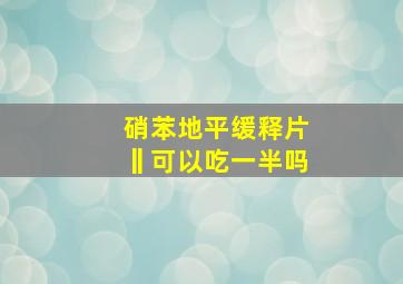 硝苯地平缓释片‖可以吃一半吗