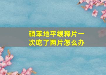 硝苯地平缓释片一次吃了两片怎么办