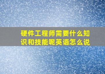 硬件工程师需要什么知识和技能呢英语怎么说