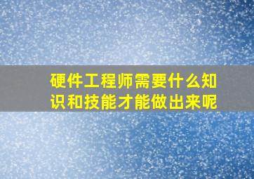 硬件工程师需要什么知识和技能才能做出来呢