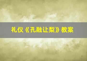 礼仪《孔融让梨》教案