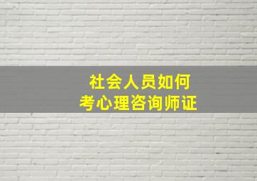 社会人员如何考心理咨询师证