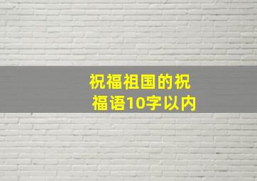 祝福祖国的祝福语10字以内