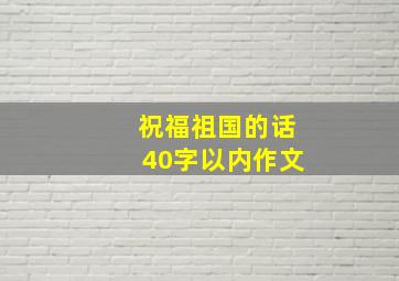 祝福祖国的话40字以内作文