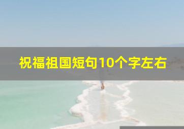 祝福祖国短句10个字左右