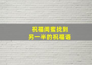 祝福闺蜜找到另一半的祝福语