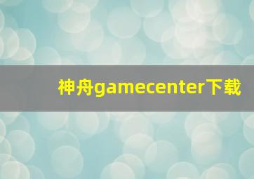 神舟gamecenter下载