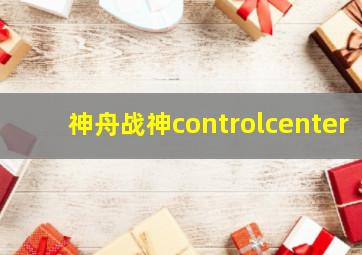 神舟战神controlcenter