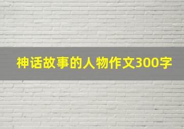 神话故事的人物作文300字