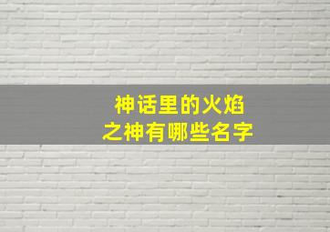 神话里的火焰之神有哪些名字