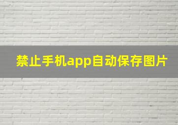 禁止手机app自动保存图片