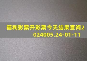 福利彩票开彩票今天结果查询2024005.24-01-11