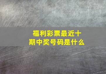 福利彩票最近十期中奖号码是什么