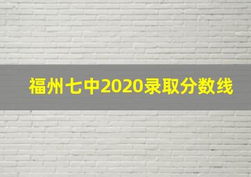 福州七中2020录取分数线