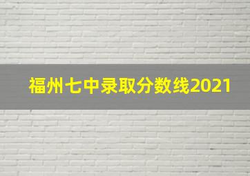 福州七中录取分数线2021