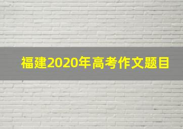 福建2020年高考作文题目