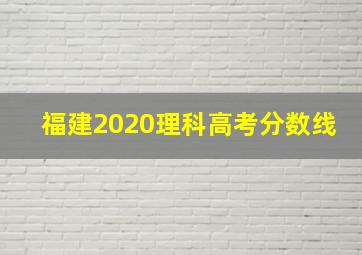 福建2020理科高考分数线