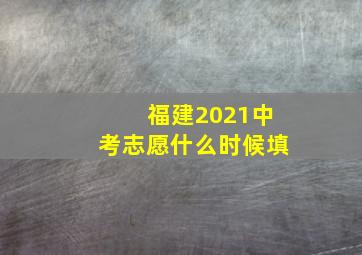 福建2021中考志愿什么时候填