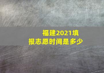 福建2021填报志愿时间是多少