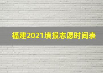 福建2021填报志愿时间表