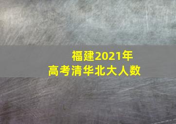 福建2021年高考清华北大人数