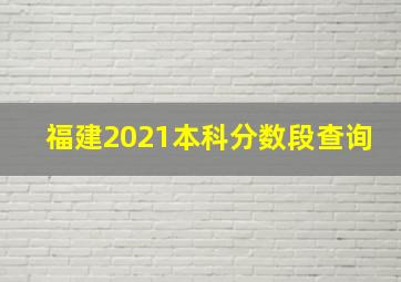 福建2021本科分数段查询