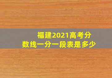 福建2021高考分数线一分一段表是多少