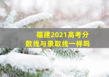 福建2021高考分数线与录取线一样吗